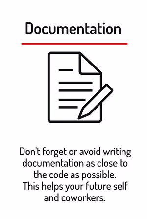 Don’t forget or avoid writing documentation as close to the code as possible. This helps your future self and coworkers.