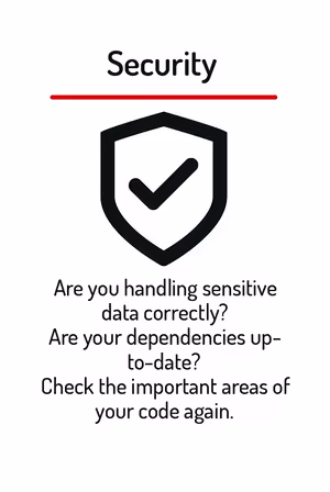 Are you handling sensitive data correctly? Are your dependencies upto-date? Check the important areas of your code again.